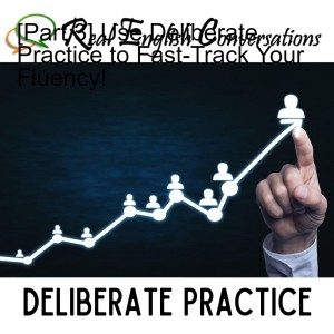 [Part 3] Use Deliberate Practice to Fast-Track Your Fluency!