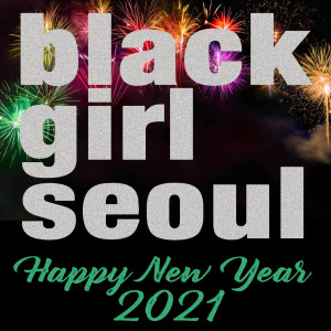 Happy New Year 2021 from Black Girl Seoul!!!