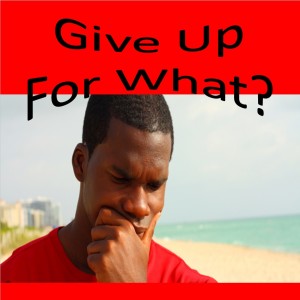 Give Up For What