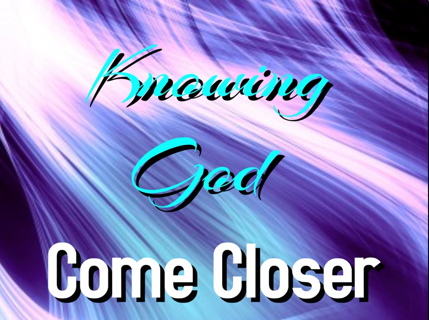 Knowing God Come Closer part 2