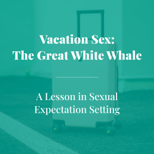 Vacation Sex: The Great White Whale... A Lesson Sexual Expectation Setting