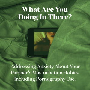 What Are You Doing In There? Addressing Anxiety About Your Partner's Masturbation Habits. Including Pornography Use.