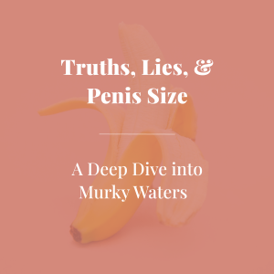 Truths, Lies, & Penis Size! A Deep Dive into Murky Waters