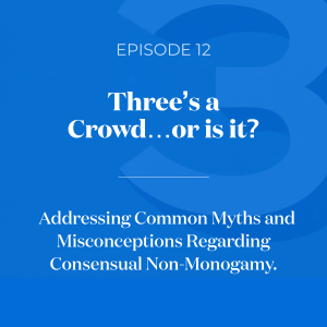 Three’s a Crowd...or Is It?  Addressing Common Myths and Misconceptions Regarding Consensual Non-Monogamy.