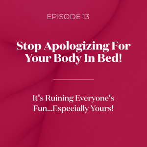 Stop Apologizing For Your Body In Bed! It's Ruining Everyone's Fun...Especially Yours!