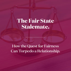 The Fair State Stalemate. How the Quest for Fairness Can Torpedo Relationship.
