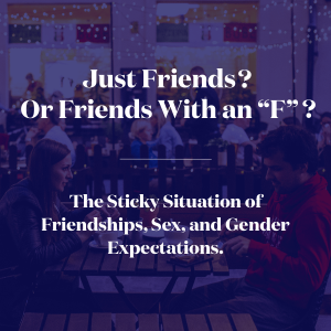 Just Friends? Or Friends With an "f"? The Sticky Situation of Friendships, Sex, and Gender Expectations.