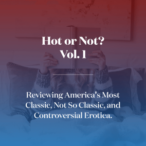 Hot or Not? Vol. 1 Reviewing America's Classic, Not So Classic, and Controversial Erotica.