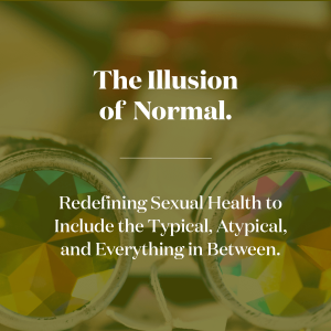 The Illusion of Normal. Redefining Sexual Health to Include the Typical, Atypical, and Everything in Between.