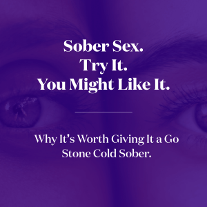 Sober Sex. Try It. You Might Like It. Why Its Worth Giving It a Go Stone Cold Sober.