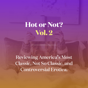 Hot or Not? Vol. 2 Reviewing America's Most Classic, Not So Classic, and Controversial Erotica.