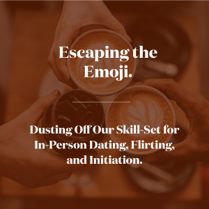 Escaping the Emoji.Dusting Off Our Skill Set for In-Person Dating, Flirting, and Initiation.