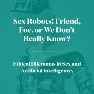 Sex Robots! Friend, Foe, or We Don't Really Know? Ethical Dilemmas in Sex and Artificial Intelligence.