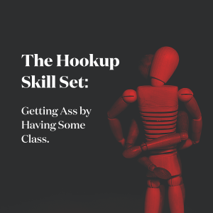 The Hookup Skill Set: Getting Ass by Having Some Class.