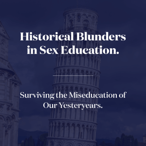 Historical Blunders in Sex Education. Surviving the Miseducation of Our Yesteryears!