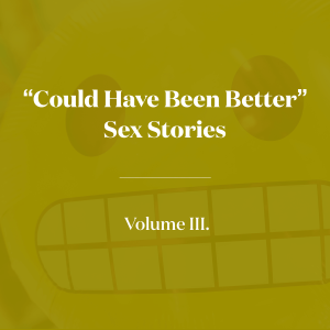 "Could Have Been Better Sex Stories" Volume 3!