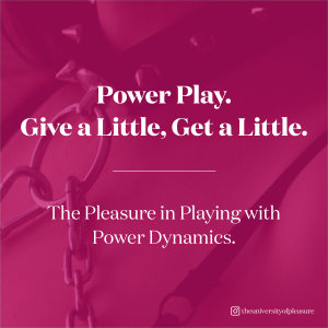 Power Play. Give a Little, Get a Little. The Pleasure in Playing with Power Dynamics.