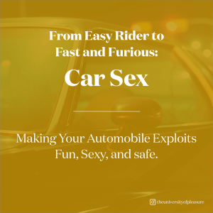 From Easy Rider to Fast and Furious: Car Sex! MakeYour Automobile Exploits Fun, Sexy,& Safe.