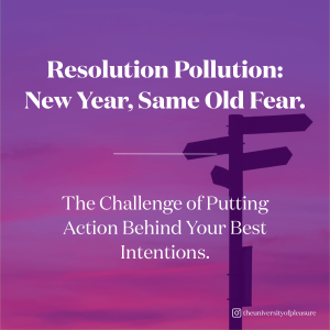 Resolution Pollution: New Year, Same Old Fear. The Challenge of Putting Action Behind Your Best Intentions.