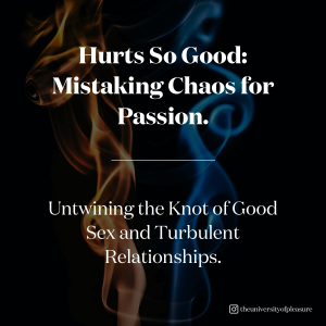 Hurts So Good: Mistaking Chaos for Passion. Untwining the Knot of Good Sex and Turbulent Relationships.