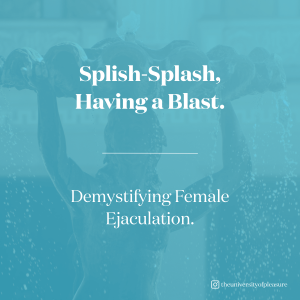 Splish-Splash, Having a Blast. Demystifying Female Ejaculation.