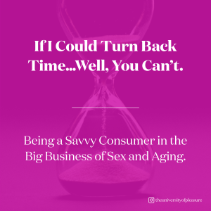 If I Could Turn Back Time...... Well You Can’t. Being a Savvy Consumer in the Big Business of Sex and Aging,