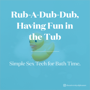 Rub--Dub-Dub, Having Fun in the Tub: Simple Sex Tech for Bath Time