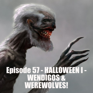 Episode 57 - HALLOWEEN I - WENDIGOS & WEREWOLVES!