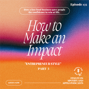 #135:  Part 3 - How to Make an Impact ”Entrepreneur Style”