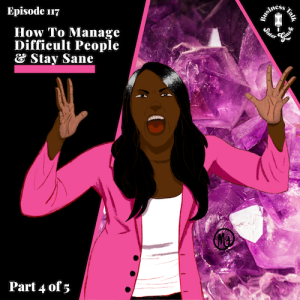 #117: Part 4 - How to Manage Difficult People & Stay Sane