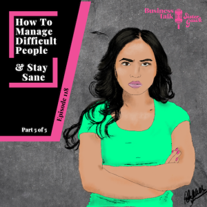 #118: Part 5 - How to Manage Difficult People & Stay Sane