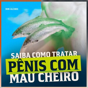 Saiba como tratar pênis com mau cheiro!