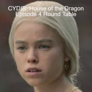 CYDIB: House of the Dragon Episode 4 Round Table