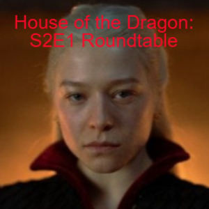 CYDIB House of the Dragon S2E1 Roundtable