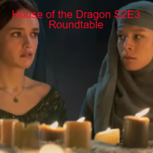 CYDIB: House of the Dragon S2E3 Roundtable