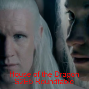 CYDIB: House of the Dragon S2E5 Roundtable