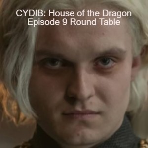 CYDIB: House of the Dragon Episode 9 Round Table