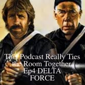 This Podcast Really Ties the Room Together, Ep4. DELTA FORCE