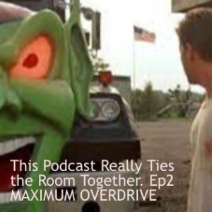 This Podcast Really Ties the Room Together E2 MAXIMUM OVERDRIVE