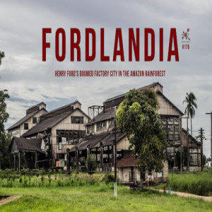 #175 - Fordlandia: Henry Ford's Doomed Factory City in the Amazon Rainforest