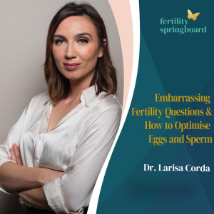 Dr. Larisa Corda - Embarrassing Fertility Questions & How to Optimise Egg and Sperm