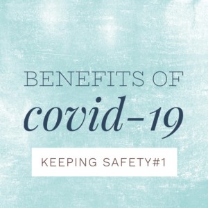 Benefits of COVID-19 - your safety is paramount