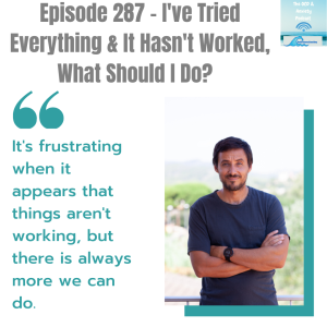 Episode 287 - I’ve Tried Everything & It Hasn’t Worked, What Should I Do?