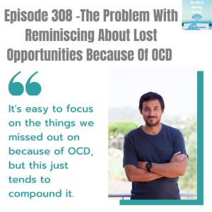 Episode 308 -The Problem With Reminiscing About Lost Opportunities Because Of OCD