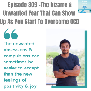 Episode 309 -The bizarre & Unwanted Fear That Can Show  Up As You Start To Overcome OCD