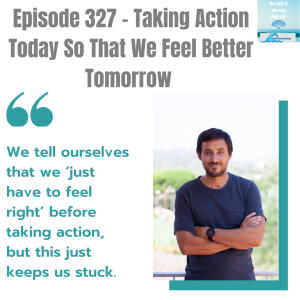 Episode 327 - Taking Action Today So That We Feel Better Tomorrow