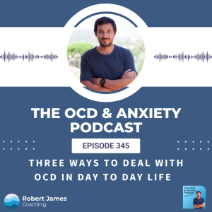 Episode 345 - Three Ways To Deal With OCD In Everyday Life