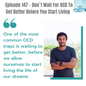 Episode 147 - Don`t Wait For OCD To Get Better Before You Start Living