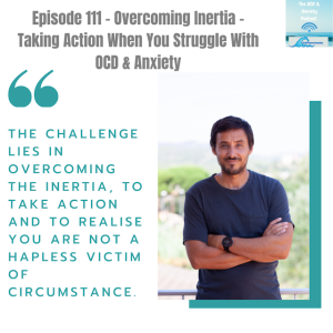 Episode 111 - Overcoming Inertia - Taking Action When You Struggle With OCD & Anxiety