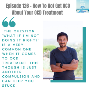 Episode 126 - How To Not Get OCD About Your OCD Treatment